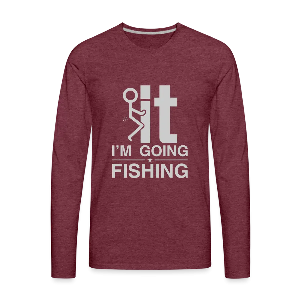 F It I'm Going Fishing Men's Premium Long Sleeve T-Shirt