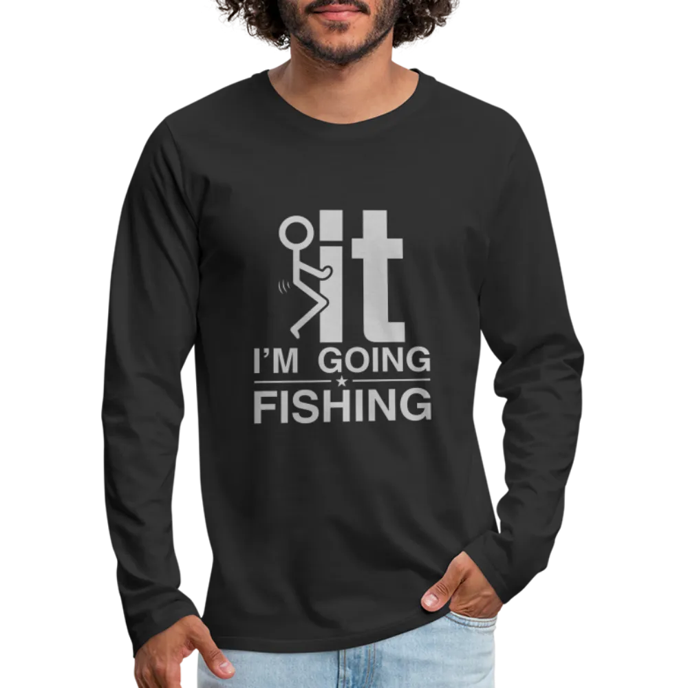 F It I'm Going Fishing Men's Premium Long Sleeve T-Shirt