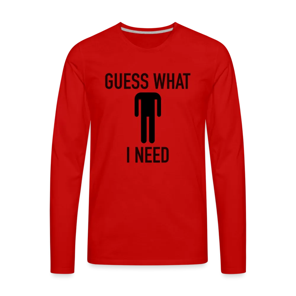 Guess What I Need Premium Long Sleeve T-Shirt (Sexual Humor)