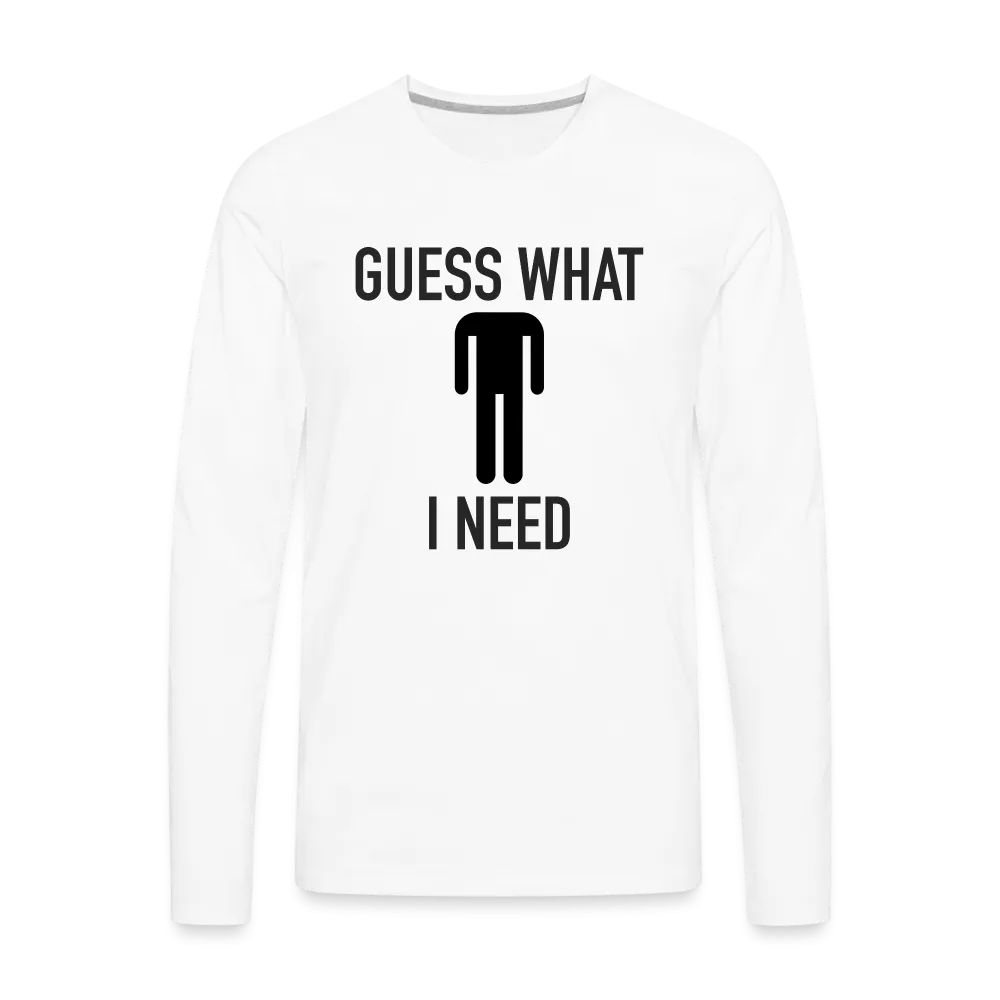 Guess What I Need Premium Long Sleeve T-Shirt (Sexual Humor)