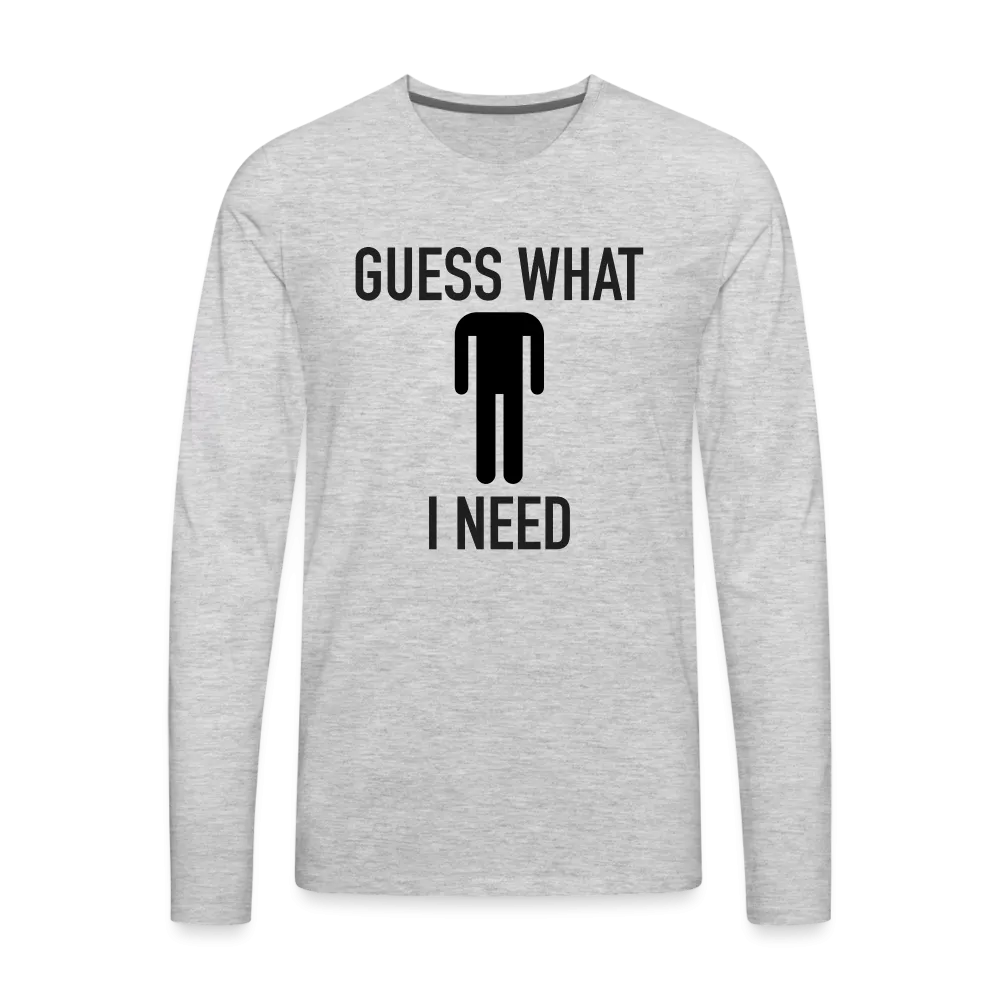 Guess What I Need Premium Long Sleeve T-Shirt (Sexual Humor)