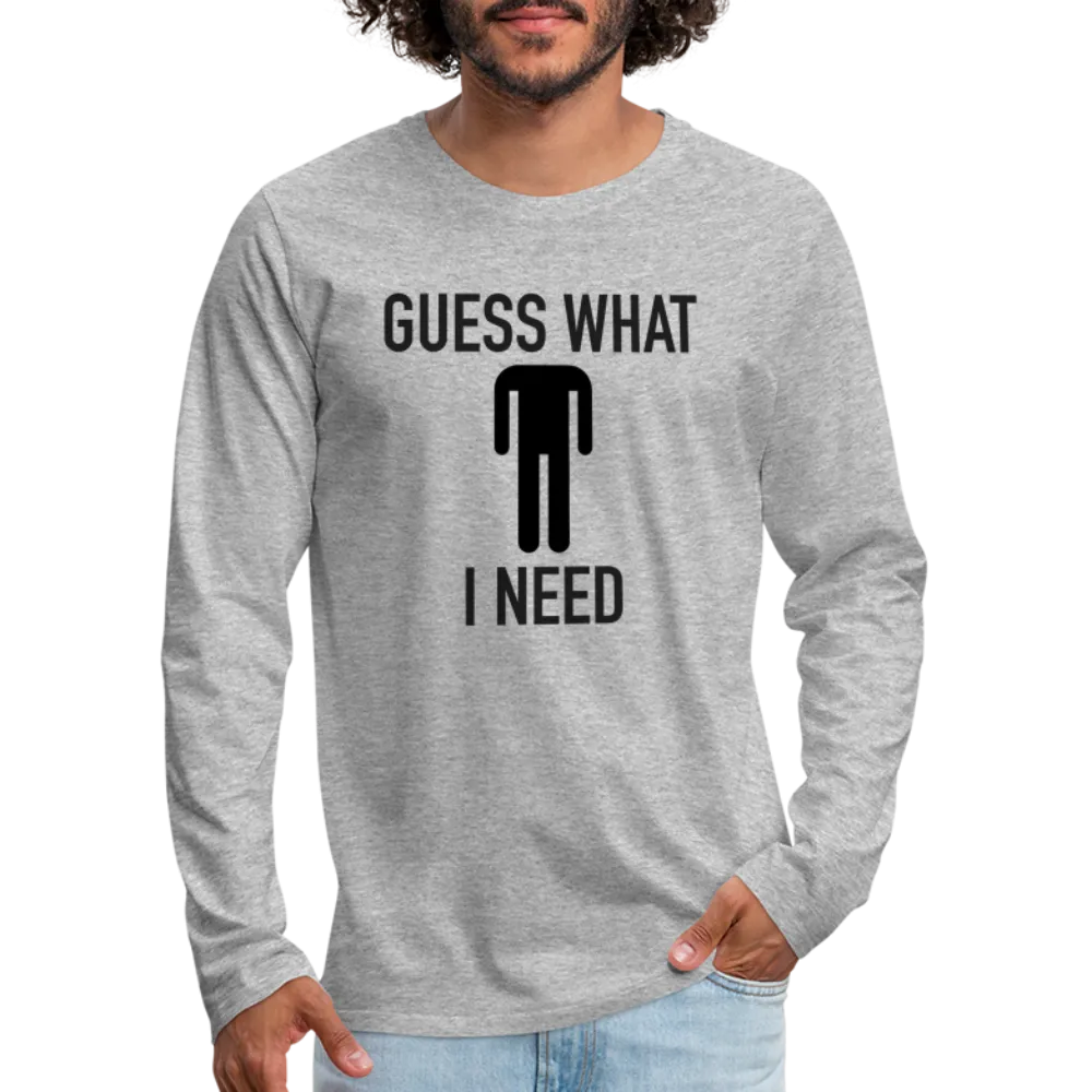 Guess What I Need Premium Long Sleeve T-Shirt (Sexual Humor)