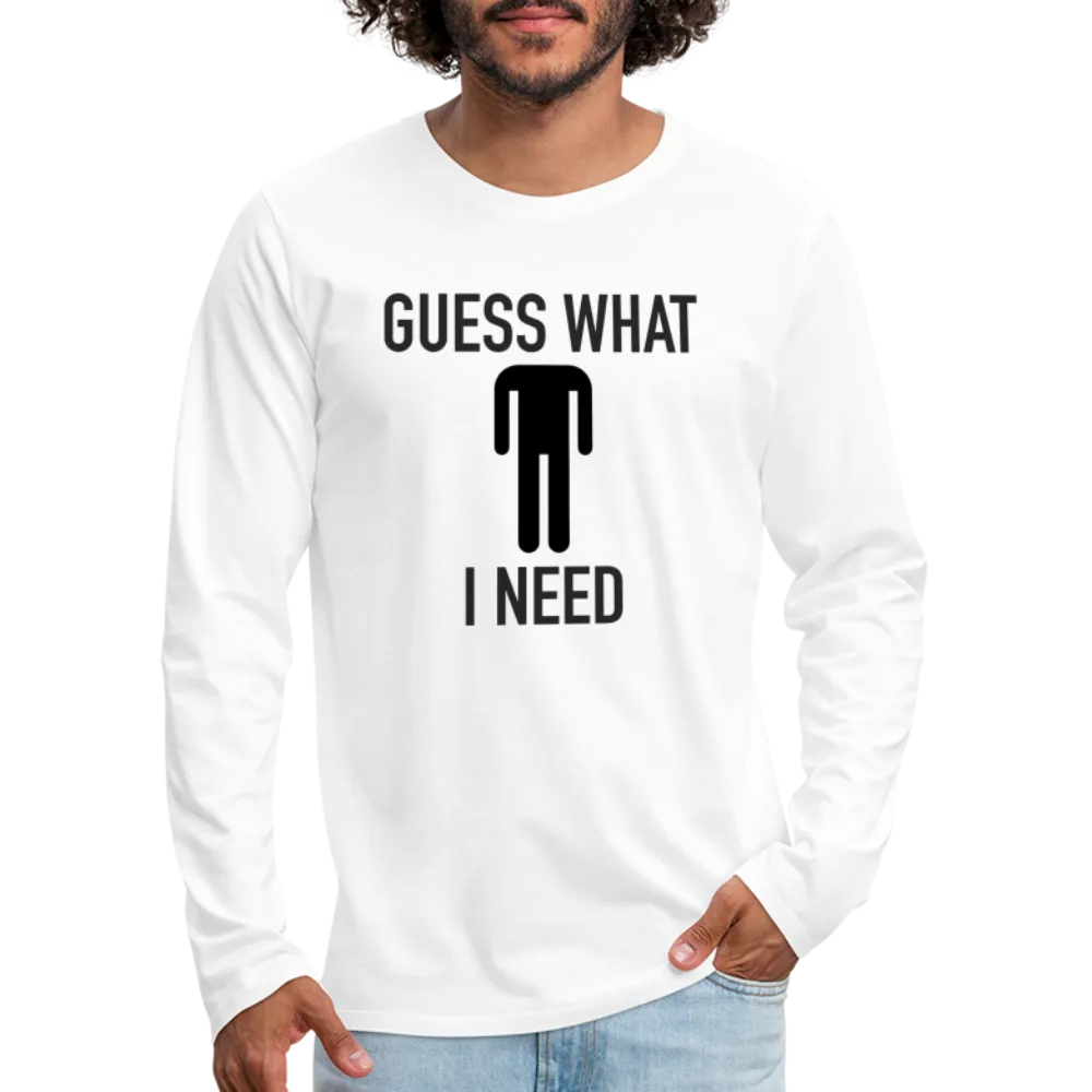 Guess What I Need Premium Long Sleeve T-Shirt (Sexual Humor)