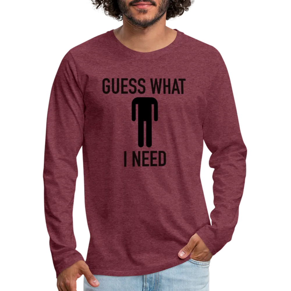 Guess What I Need Premium Long Sleeve T-Shirt (Sexual Humor)