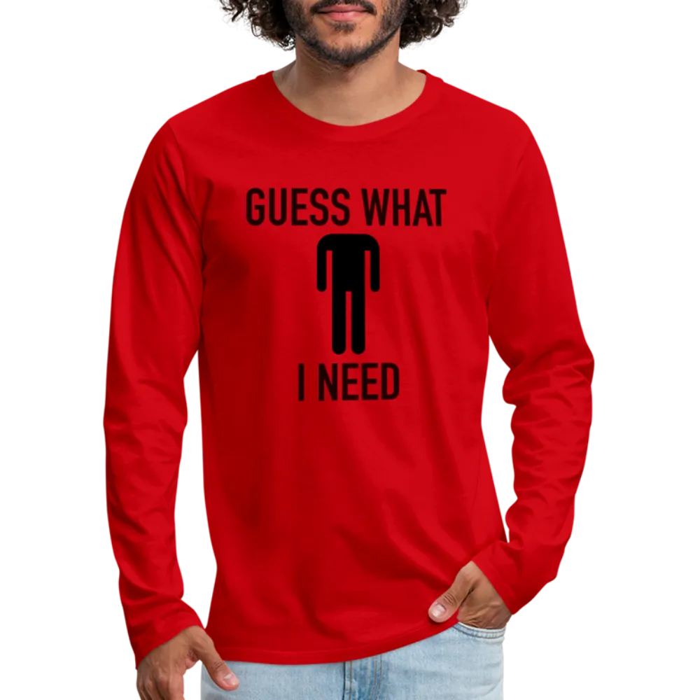 Guess What I Need Premium Long Sleeve T-Shirt (Sexual Humor)