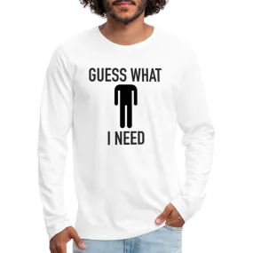 Guess What I Need Premium Long Sleeve T-Shirt (Sexual Humor)